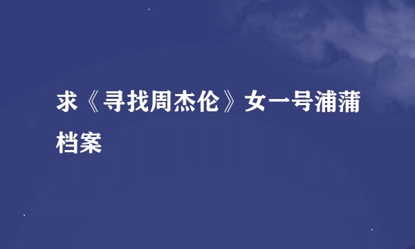 求《寻找周杰伦》女一号浦蒲档案