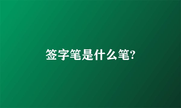 签字笔是什么笔?