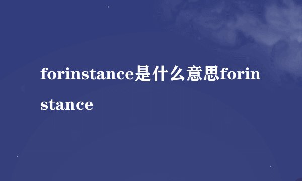 forinstance是什么意思forinstance