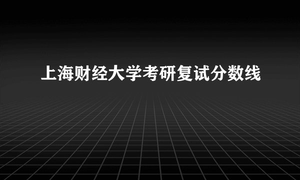 上海财经大学考研复试分数线