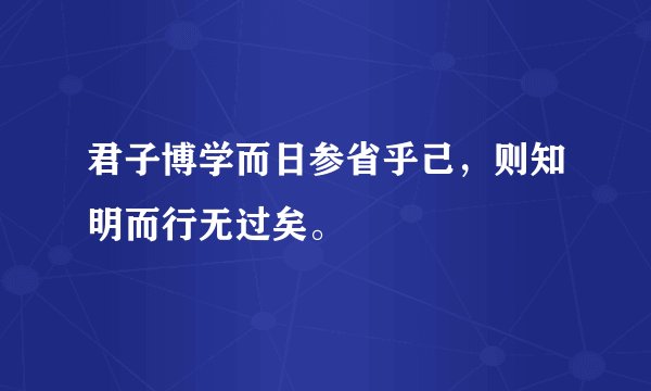 君子博学而日参省乎己，则知明而行无过矣。