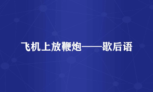 飞机上放鞭炮——歇后语