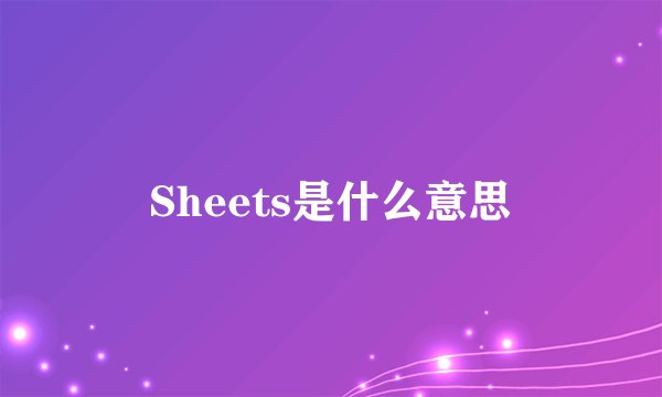 Sheets是什么意思