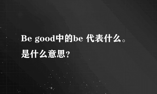 Be good中的be 代表什么。是什么意思？