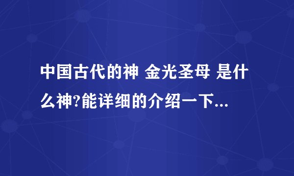 中国古代的神 金光圣母 是什么神?能详细的介绍一下吗？谢谢。