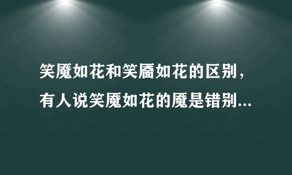 笑魇如花和笑靥如花的区别，有人说笑魇如花的魇是错别字，不知道是怎么回事，拜托了，谁知道啊~~~