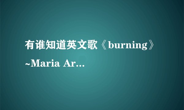 有谁知道英文歌《burning》~Maria Arredondo的中文版歌词啊？