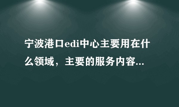 宁波港口edi中心主要用在什么领域，主要的服务内容有哪些？