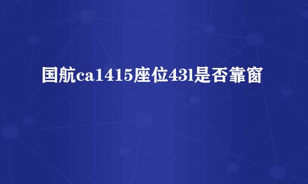 国航ca1415座位43l是否靠窗