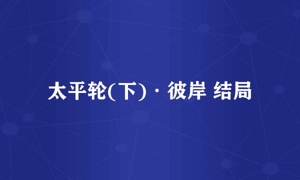 太平轮(下)·彼岸 结局