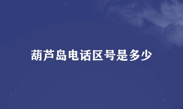 葫芦岛电话区号是多少