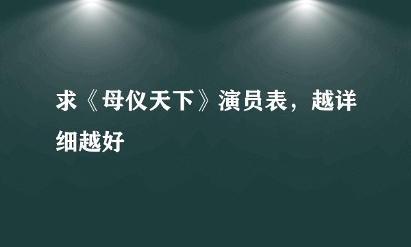 求《母仪天下》演员表，越详细越好