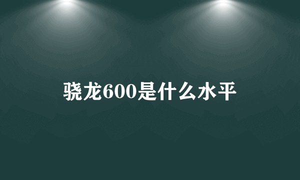 骁龙600是什么水平