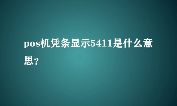 pos机凭条显示5411是什么意思？