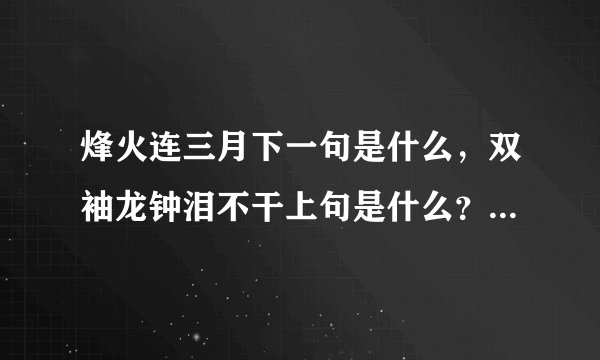 烽火连三月下一句是什么，双袖龙钟泪不干上句是什么？烟波江上使人愁。上一句是什么？