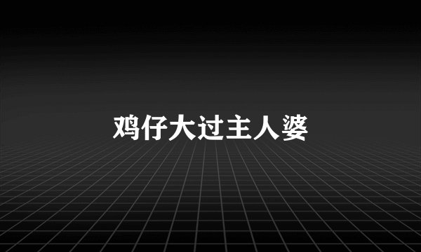 鸡仔大过主人婆