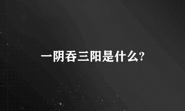 一阴吞三阳是什么?
