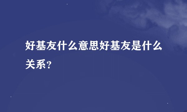 好基友什么意思好基友是什么关系？