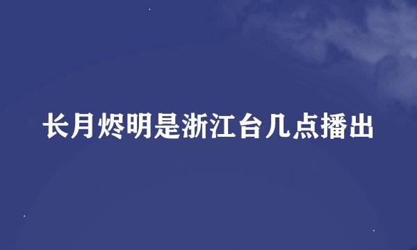 长月烬明是浙江台几点播出