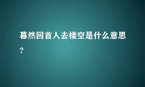 暮然回首人去楼空是什么意思？