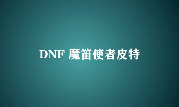 DNF 魔笛使者皮特