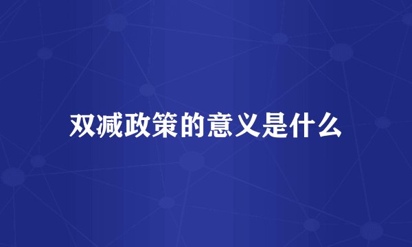 双减政策的意义是什么