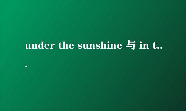 under the sunshine 与 in the sunshine 的区别