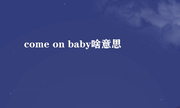come on baby啥意思