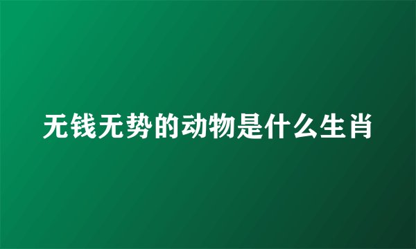 无钱无势的动物是什么生肖