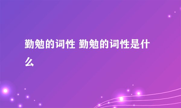 勤勉的词性 勤勉的词性是什么