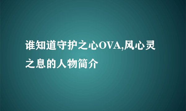 谁知道守护之心OVA,风心灵之息的人物简介
