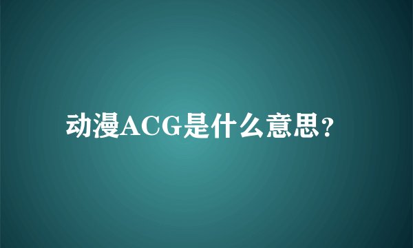 动漫ACG是什么意思？