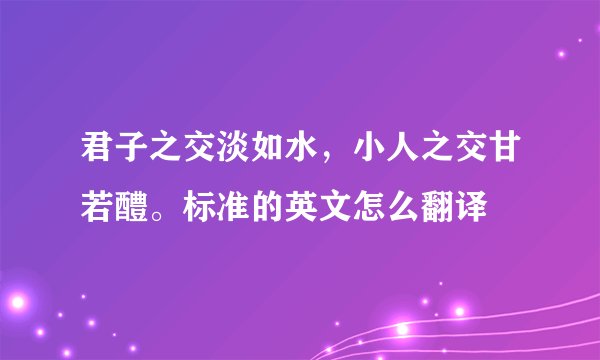 君子之交淡如水，小人之交甘若醴。标准的英文怎么翻译