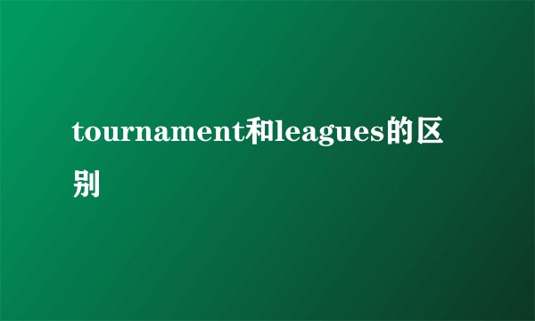 tournament和leagues的区别