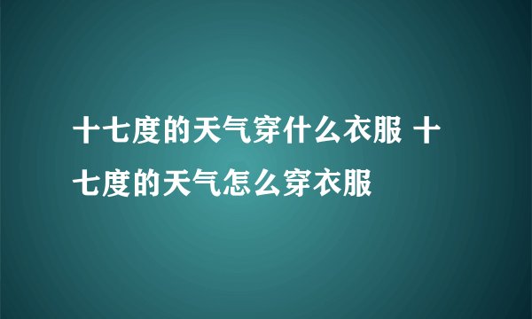 十七度的天气穿什么衣服 十七度的天气怎么穿衣服
