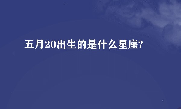 五月20出生的是什么星座?