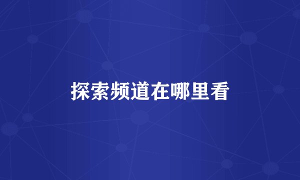 探索频道在哪里看
