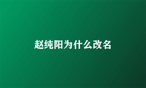 赵纯阳为什么改名