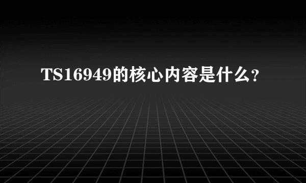 TS16949的核心内容是什么？