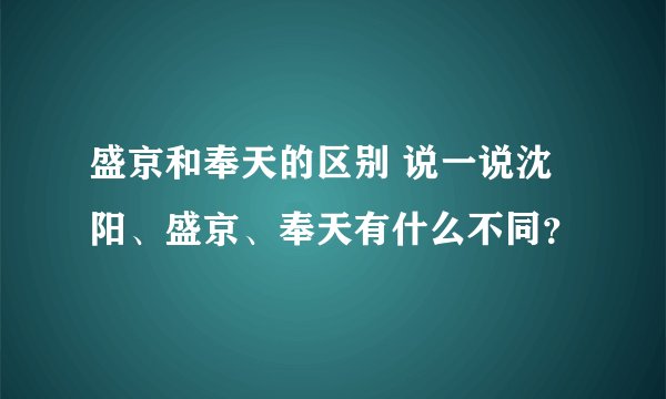 盛京和奉天的区别 说一说沈阳、盛京、奉天有什么不同？