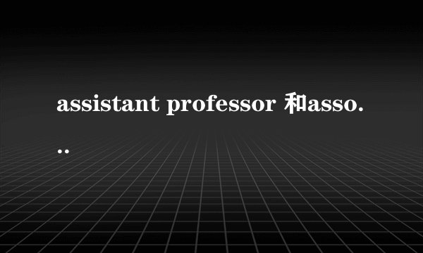 assistant professor 和associate professor 有什么区别