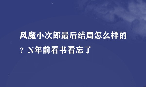 风魔小次郎最后结局怎么样的？N年前看书看忘了