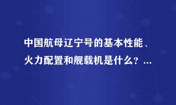 中国航母辽宁号的基本性能、火力配置和舰载机是什么？5悬赏分