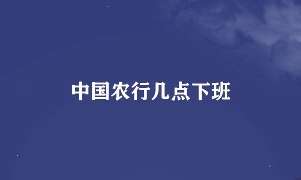 中国农行几点下班