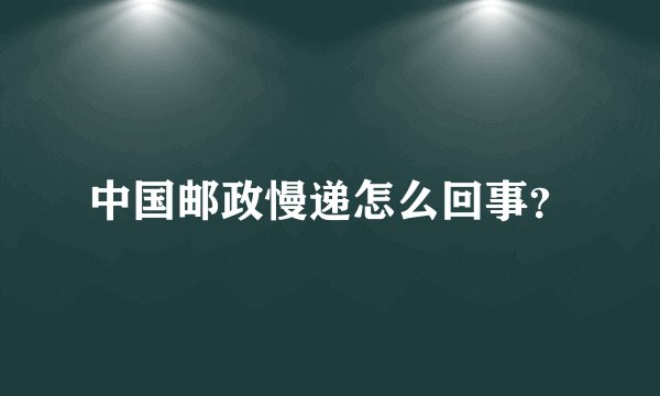 中国邮政慢递怎么回事？