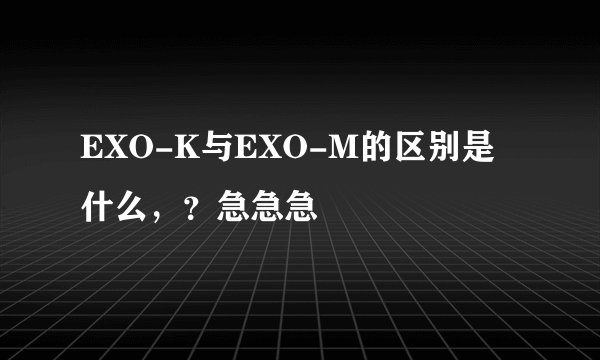 EXO-K与EXO-M的区别是什么，？急急急