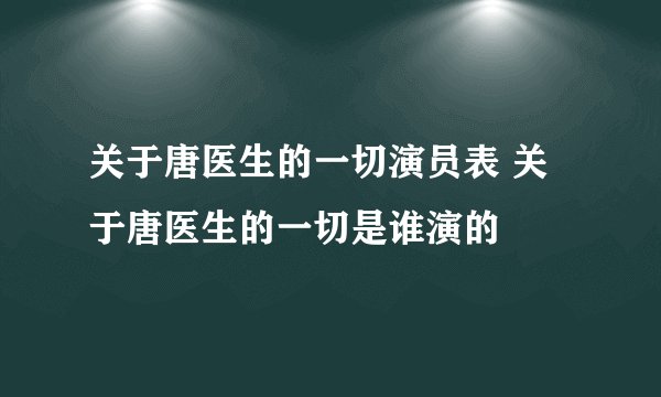 关于唐医生的一切演员表 关于唐医生的一切是谁演的