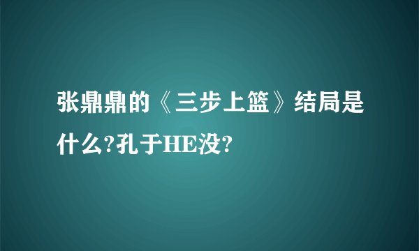 张鼎鼎的《三步上篮》结局是什么?孔于HE没?