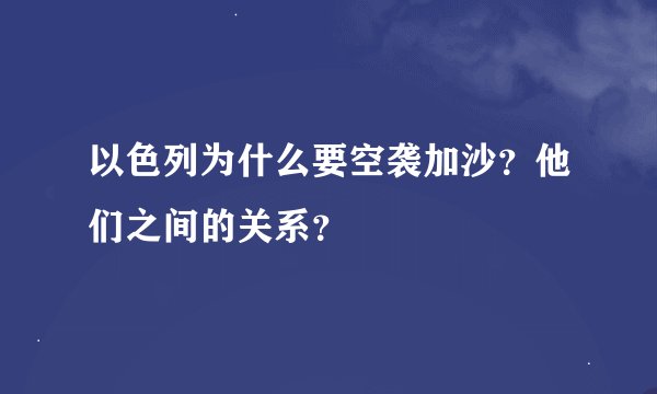 以色列为什么要空袭加沙？他们之间的关系？