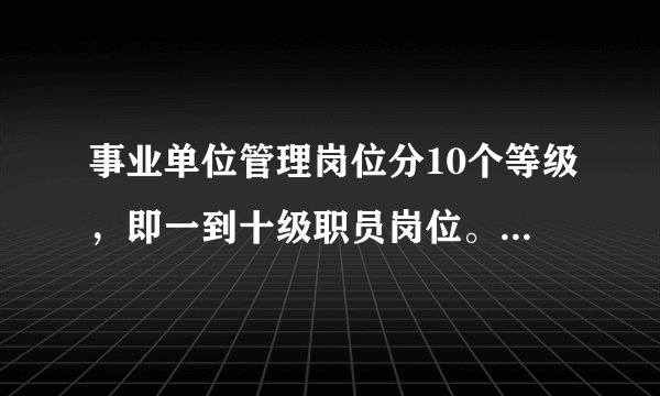 事业单位管理岗位分10个等级，即一到十级职员岗位。其中六级岗位是（）。
